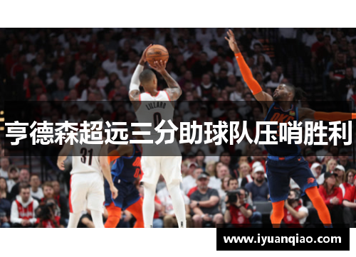 亨德森超远三分助球队压哨胜利