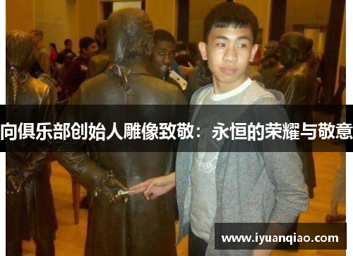 向俱乐部创始人雕像致敬：永恒的荣耀与敬意